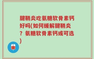 腱鞘炎吃氨糖软骨素钙好吗(如何缓解腱鞘炎？氨糖软骨素钙或可选)