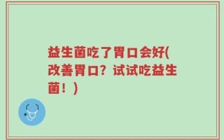 益生菌吃了胃口会好(改善胃口？试试吃益生菌！)