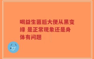 喝益生菌后大便从黑变绿 是正常现象还是身体有问题