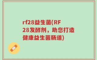 rf28益生菌(RF28发酵剂，助您打造健康益生菌肠道)