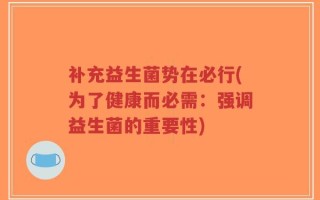 补充益生菌势在必行(为了健康而必需：强调益生菌的重要性)