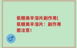 氨糖美辛溶片副作用(氨糖美辛溶片：副作用需注意！