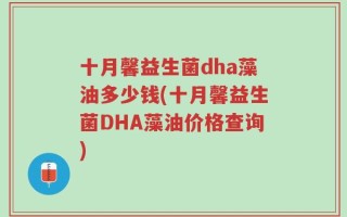十月馨益生菌dha藻油多少钱(十月馨益生菌DHA藻油价格查询)