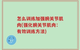 怎么训练加强腕关节肌肉(强化腕关节肌肉：有效训练方法)