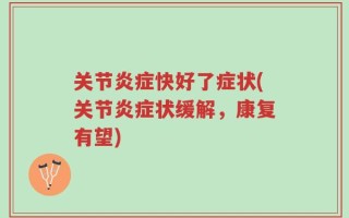 关节炎症快好了症状(关节炎症状缓解，康复有望)