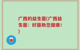 广西的益生菌(广西益生菌：好菌助您健康！)