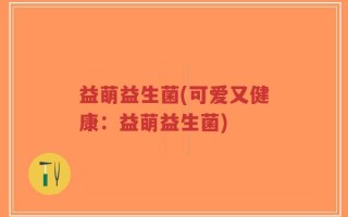 益萌益生菌(可爱又健康：益萌益生菌)