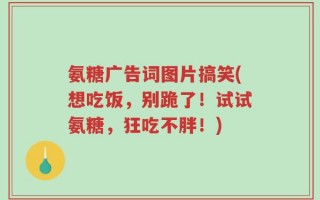 氨糖广告词图片搞笑(想吃饭，别跪了！试试氨糖，狂吃不胖！)