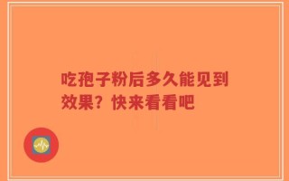 吃孢子粉后多久能见到效果？快来看看吧