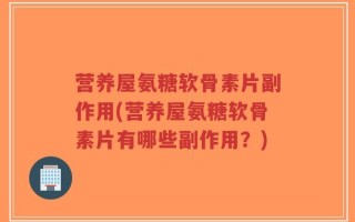 营养屋氨糖软骨素片副作用(营养屋氨糖软骨素片有哪些副作用？)