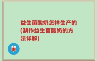 益生菌酸奶怎样生产的(制作益生菌酸奶的方法详解)