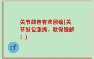 关节鼓包有些涨痛(关节鼓包涨痛，教你缓解！)