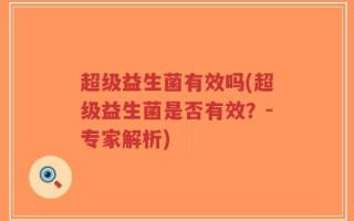 超级益生菌有效吗(超级益生菌是否有效？-专家解析)