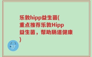 乐敦hipp益生菌(重点推荐乐敦Hipp益生菌，帮助肠道健康)