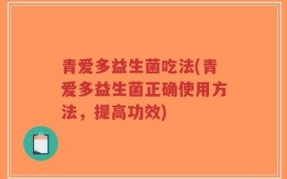 青爱多益生菌吃法(青爱多益生菌正确使用方法，提高功效)