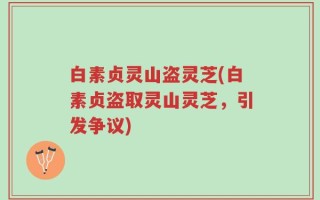 白素贞灵山盗灵芝(白素贞盗取灵山灵芝，引发争议)