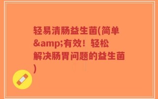 轻易清肠益生菌(简单&有效！轻松解决肠胃问题的益生菌)