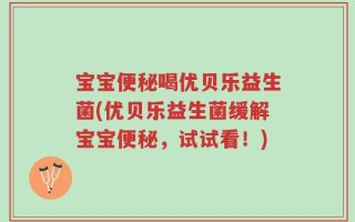 宝宝便秘喝优贝乐益生菌(优贝乐益生菌缓解宝宝便秘，试试看！)