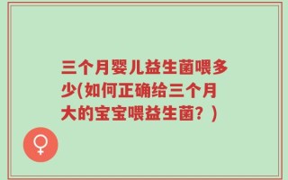 三个月婴儿益生菌喂多少(如何正确给三个月大的宝宝喂益生菌？)