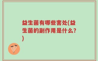 益生菌有哪些害处(益生菌的副作用是什么？)