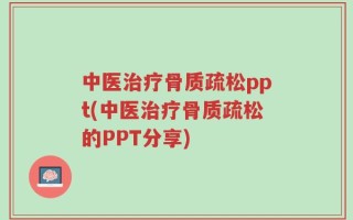 中医治疗骨质疏松ppt(中医治疗骨质疏松的PPT分享)