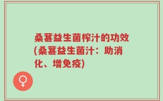 桑葚益生菌榨汁的功效(桑葚益生菌汁：助消化、增免疫)