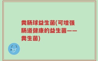粪肠球益生菌(可增强肠道健康的益生菌——粪生菌)