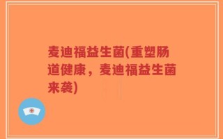 麦迪福益生菌(重塑肠道健康，麦迪福益生菌来袭)