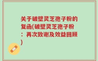 关于破壁灵芝孢子粉的复函(破壁灵芝孢子粉：再次致谢及效益回顾)