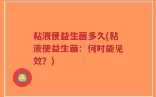 粘液便益生菌多久(粘液便益生菌：何时能见效？)