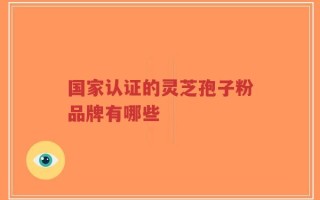 国家认证的灵芝孢子粉品牌有哪些