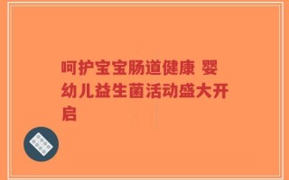 呵护宝宝肠道健康 婴幼儿益生菌活动盛大开启