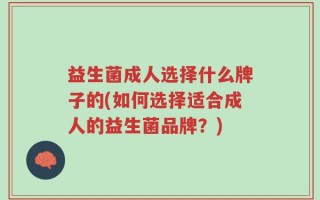 益生菌成人选择什么牌子的(如何选择适合成人的益生菌品牌？)