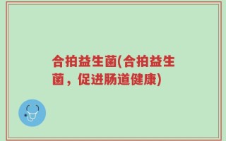 合拍益生菌(合拍益生菌，促进肠道健康)