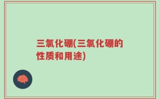 三氯化硼(三氯化硼的性质和用途)
