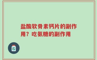 盐酸软骨素钙片的副作用？吃氨糖的副作用