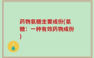 药物氨糖主要成份(氨糖：一种有效药物成份)