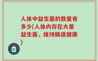 人体中益生菌的数量有多少(人体内存在大量益生菌，维持肠道健康)