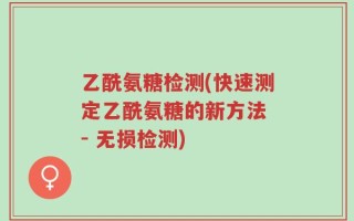乙酰氨糖检测(快速测定乙酰氨糖的新方法 - 无损检测)