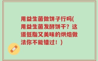 用益生菌做饼子行吗(用益生菌发酵饼干？这道低脂又美味的烘焙做法你不能错过！)
