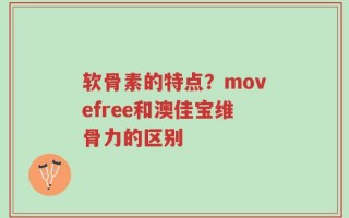软骨素的特点？movefree和澳佳宝维骨力的区别
