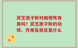 灵芝孢子粉对脑梗死有用吗？灵芝孢子粉的功效、作用及禁忌是什么