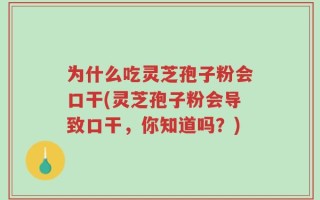 为什么吃灵芝孢子粉会口干(灵芝孢子粉会导致口干，你知道吗？)