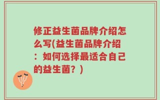 修正益生菌品牌介绍怎么写(益生菌品牌介绍：如何选择最适合自己的益生菌？)