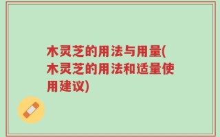 木灵芝的用法与用量(木灵芝的用法和适量使用建议)