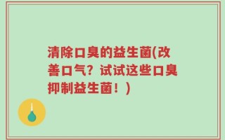 清除口臭的益生菌(改善口气？试试这些口臭抑制益生菌！)