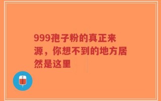 999孢子粉的真正来源，你想不到的地方居然是这里