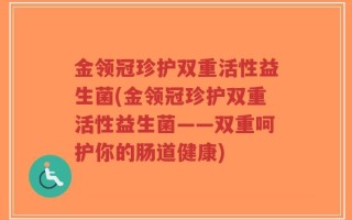 金领冠珍护双重活性益生菌(金领冠珍护双重活性益生菌——双重呵护你的肠道健康)