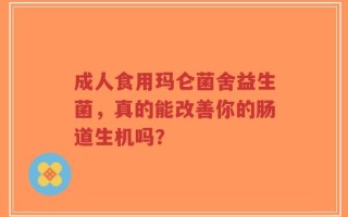成人食用玛仑菌舍益生菌，真的能改善你的肠道生机吗？