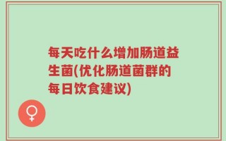 每天吃什么增加肠道益生菌(优化肠道菌群的每日饮食建议)